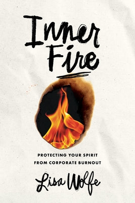 Inner Fire: Protecting Your Spirit from Corporate Burnout by Wolfe, Lisa
