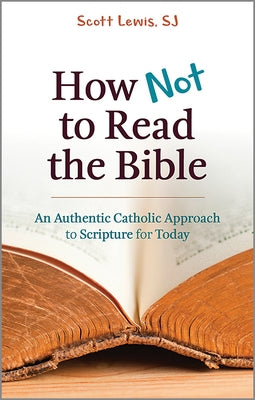 How Not to Read the Bible: An Authentic Catholic Approach to Scripture for Today by Lewis, Scott