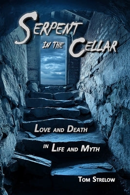 Serpent in the Cellar: Love and Death in Life and Myth by Strelow, Tom
