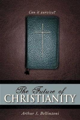 Future of Christianity: Can It Survive? by Bellinzoni, Arthur J.