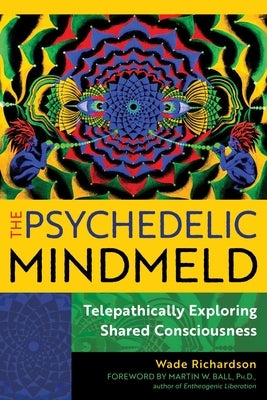 The Psychedelic Mindmeld: Telepathically Exploring Shared Consciousness by Richardson, Wade