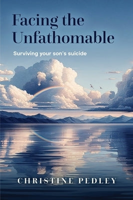 Facing the Unfathomable: Surviving your son's suicide by Pedley, Christine