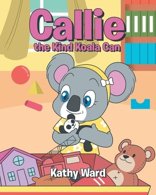 Callie the Kind Koala Can by Ward, Kathy