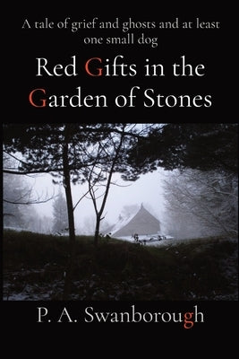 Red Gifts in the Garden of Stones: A tale of grief and ghosts and at least one small dog by Swanborough, Pamela A.