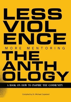 Less Violence, More Mentoring The Anthology A Book On How To Inspire The Community by Copeland, Michael