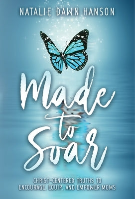 Made to Soar: Christ-Centered Truths to Encourage, Equip, and Empower Moms by Hanson, Natalie Dawn