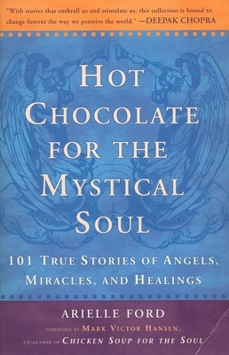 Hot Chocolate for the Mystical Soul: 101 True Stories of Angels, Miracles, and Healings by Ford, Arielle