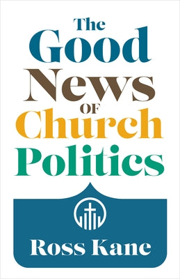 The Good News of Church Politics by Kane, Ross