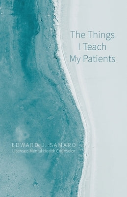 The Things I Teach My Patients by Samaro Lmhc, Edward J.