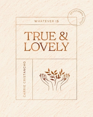 Whatever Is True and Lovely: Devotional Guide by Cristancho, Carrie