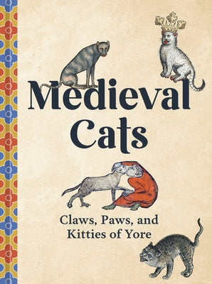 Medieval Cats: Claws, Paws, and Kitties of Yore by Nappington, Catherine