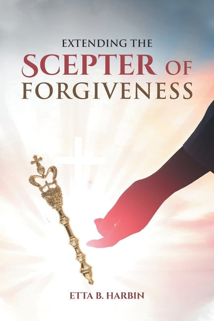 Extending The Scepter Of Forgiveness by Harbin, Etta B.