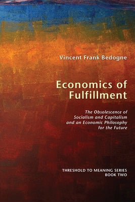 Economics of Fulfillment: The Obsolescence of Socialism and Capitalism and an Economic Philosophy for the Future by Bedogne, Vincent Frank
