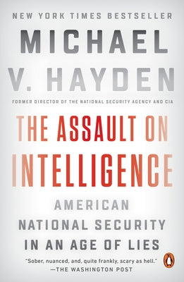 The Assault on Intelligence: American National Security in an Age of Lies by Hayden, Michael V.