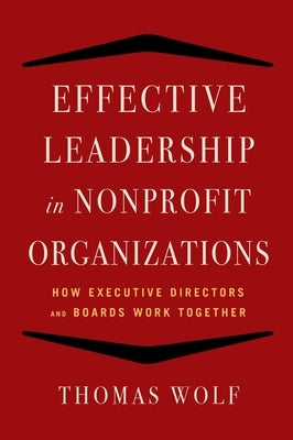 Effective Leadership for Nonprofit Organizations: How Executive Directors and Boards Work Together by Wolf, Thomas