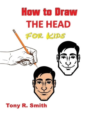 How to Draw The Head for Kids: Ears, Nose, Eyes and the chin Step by Step Techniques 160 pages by Smith, Tony R.