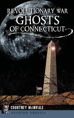 Revolutionary War Ghosts of Connecticut by McInvale, Courtney