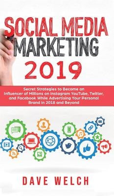 Social Media Marketing 2019: Secret Strategies to Become an Influencer of Millions on Facebook & other social Media and Advertise Yourself and Your Pe by Welch, Dave