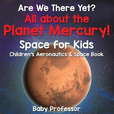 Are We There Yet? All About the Planet Mercury! Space for Kids - Children's Aeronautics & Space Book by Baby Professor