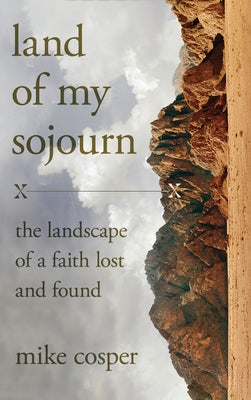 Land of My Sojourn: The Landscape of a Faith Lost and Found by Cosper, Mike
