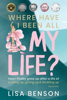 Where Have I Been All My Life?: How I Finally Grew Up After a Life of Putting Up, Giving Up & Shutting Up (2nd Edition) by Benson, Lisa