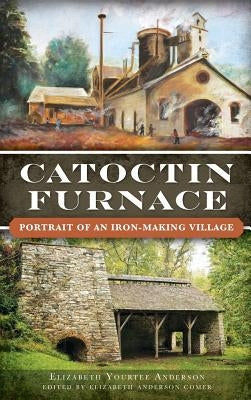 Catoctin Furnace: Portrait of an Iron Making Village by Anderson, Elizabeth