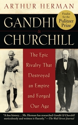 Gandhi & Churchill: The Epic Rivalry That Destroyed an Empire and Forged Our Age by Herman, Arthur