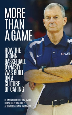 More Than a Game: How the Uconn Basketball Dynasty Was Built Upon a Culture of Caring by Calhoun, Jim