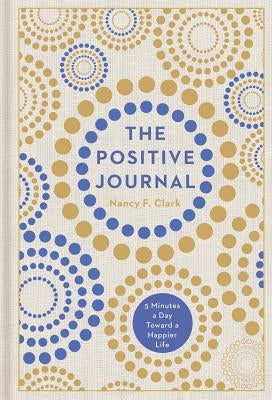 The Positive Journal: 5 Minutes a Day Toward a Happier Life Volume 4 by Clark, Nancy F.