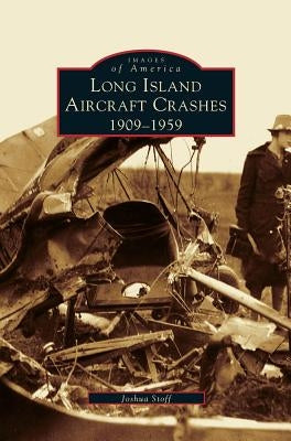 Long Island Aircraft Crashes: 1909-1959 by Stoff, Joshua