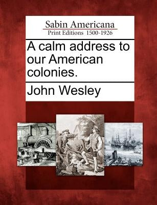 A Calm Address to Our American Colonies. by Wesley, John