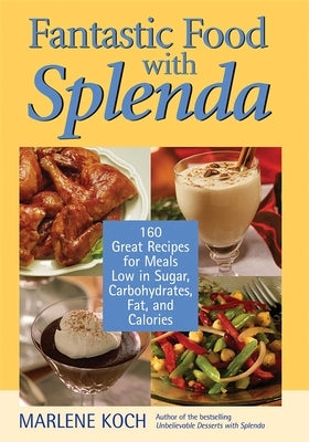 Fantastic Food with Splenda: 160 Great Recipes for Meals Low in Sugar, Carbohydrates, Fat, and Calories by Koch, Marlene