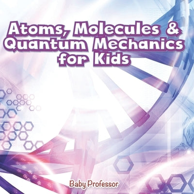 Atoms, Molecules & Quantum Mechanics for Kids by Baby Professor