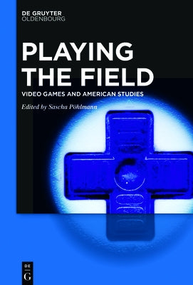 Playing the Field: Video Games and American Studies by PÃ¶hlmann, Sascha