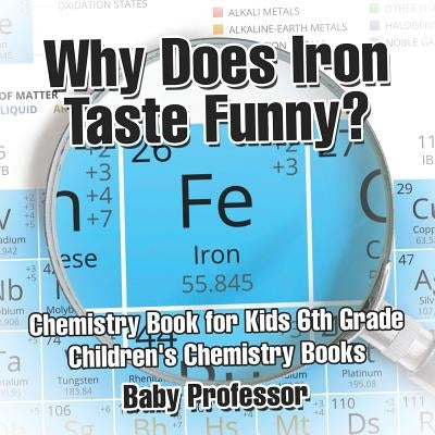 Why Does Iron Taste Funny? Chemistry Book for Kids 6th Grade Children's Chemistry Books by Baby Professor