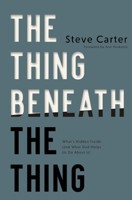 The Thing Beneath the Thing: What's Hidden Inside (and What God Helps Us Do about It) by Carter, Steve