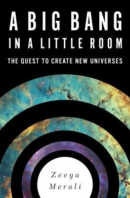 A Big Bang in a Little Room: The Quest to Create New Universes by Merali, Zeeya