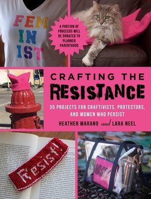 Crafting the Resistance: 35 Projects for Craftivists, Protestors, and Women Who Persist by Neel, Lara