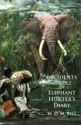 Incidents from an Elephant Hunter's Diary by Bell, W. D. M.