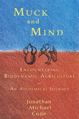 Muck and Mind: Encountering Biodynamic Agriculture: An Alchemical Journey by Code, Jonathan Michael