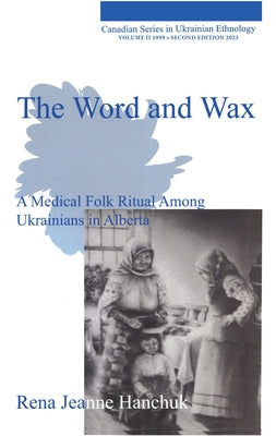 The Word and Wax, Second Edition: A Medical Folk Ritual Among Ukrainians in Alberta by Hanchuk, Rena Jeanne