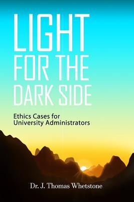 Light for the Dark Side: Ethics Cases for University Administrators by Whetstone, J. Thomas