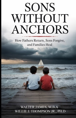 Son's Without Anchors: How Fathers Return, Sons Forgive, and Families Heal by James, Walter C.