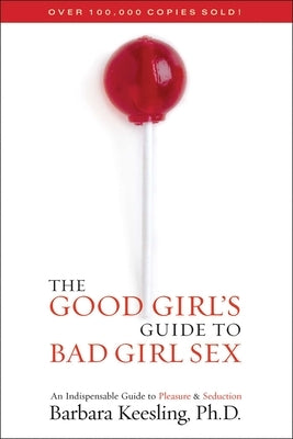 The Good Girl's Guide to Bad Girl Sex: An Indispensable Guide to Pleasure & Seduction by Keesling, Barbara