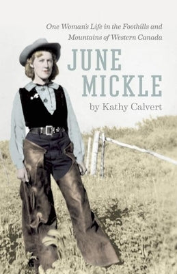 June Mickle: One Woman's Life in the Foothills and Mountains of Western Canada by Calvert, Kathy