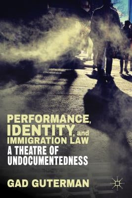 Performance, Identity, and Immigration Law: A Theatre of Undocumentedness by Guterman, G.