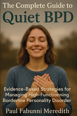 The Complete Guide to Quiet BPD: Evidence-Based Strategies for Managing High-Functioning Borderline Personality Disorder by Meredith, Paul Fabunni
