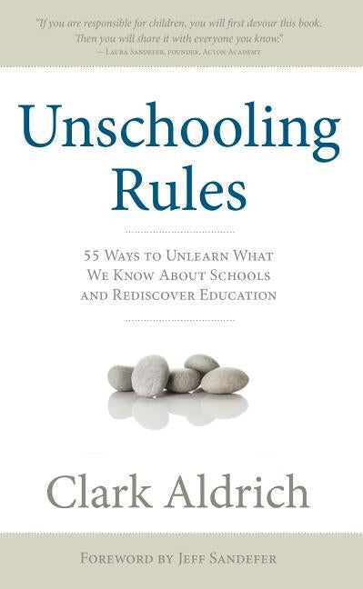 Unschooling Rules: 55 Ways to Unlearn What We Know about Schools and Rediscover Education by Aldrich, Clark