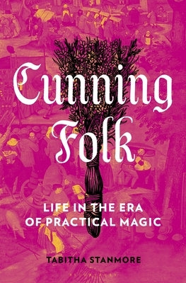 Cunning Folk: Life in the Era of Practical Magic by Stanmore, Tabitha