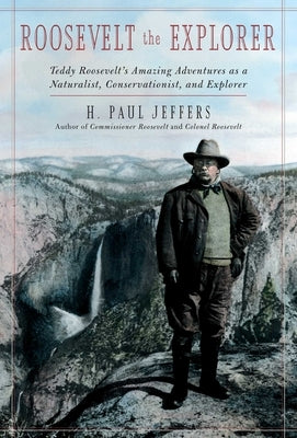 Roosevelt the Explorer: T.R.'s Amazing Adventures as a Naturalist, Conservationist, and Explorer by Jeffers, H. Paul